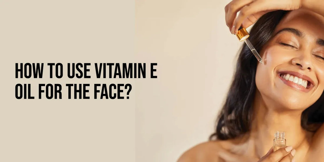 How to Use Vitamin E Oil for the Face: Do’s and Don’ts